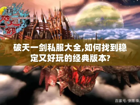 破天一剑私服大全,如何找到稳定又好玩的经典版本? 破天一剑私服大全,如何找到稳定又好玩的经典版本?
