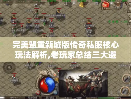 完美盟重新城版传奇私服核心玩法解析,老玩家总结三大避坑指南 完美盟重新城版传奇私服核心玩法解析,老玩家总结三大避坑指南