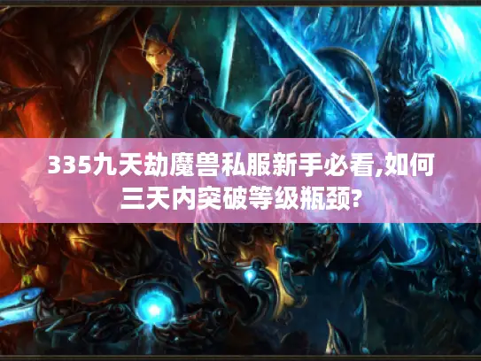 335九天劫魔兽私服新手必看,如何三天内突破等级瓶颈?