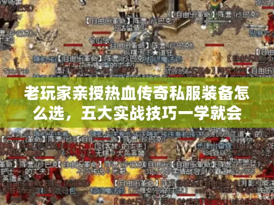 老玩家亲授热血传奇私服装备怎么选，五大实战技巧一学就会
