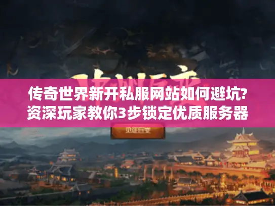 传奇世界新开私服网站如何避坑?资深玩家教你3步锁定优质服务器 传奇世界新开私服网站如何避坑?资深玩家教你3步锁定优质服务器