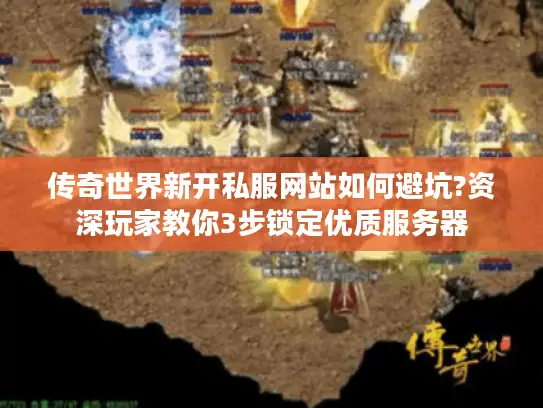 传奇世界新开私服网站如何避坑?资深玩家教你3步锁定优质服务器 传奇世界新开私服网站如何避坑?资深玩家教你3步锁定优质服务器