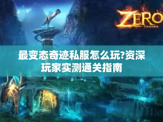 最变态奇迹私服怎么玩?资深玩家实测通关指南