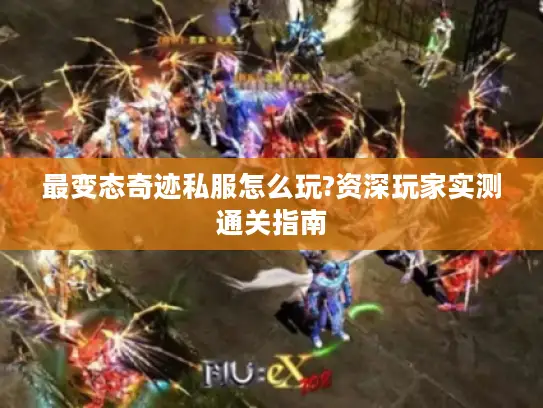 最变态奇迹私服怎么玩?资深玩家实测通关指南