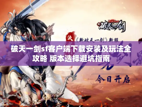 破天一剑sf客户端下载安装及玩法全攻略 版本选择避坑指南 破天一剑sf客户端下载安装及玩法全攻略 版本选择避坑指南