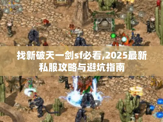 找新破天一剑sf必看,2025最新私服攻略与避坑指南