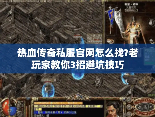 热血传奇私服官网怎么找?老玩家教你3招避坑技巧