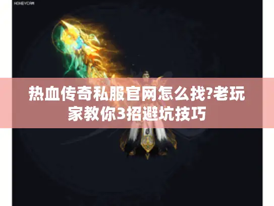 热血传奇私服官网怎么找?老玩家教你3招避坑技巧