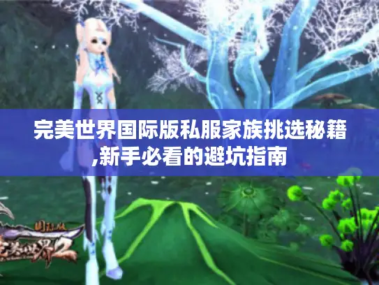 完美世界国际版私服家族挑选秘籍,新手必看的避坑指南