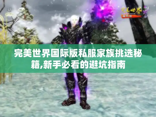 完美世界国际版私服家族挑选秘籍,新手必看的避坑指南