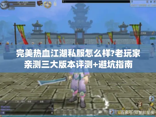 完美热血江湖私服怎么样?老玩家亲测三大版本评测+避坑指南