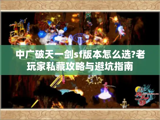 中广破天一剑sf版本怎么选?老玩家私藏攻略与避坑指南