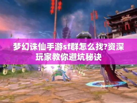 梦幻诛仙手游sf群怎么找?资深玩家教你避坑秘诀