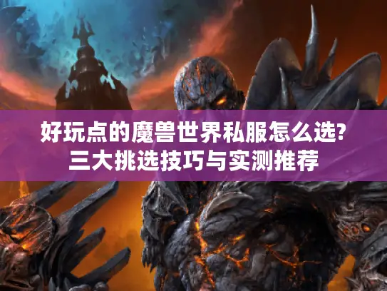 好玩点的魔兽世界私服怎么选?三大挑选技巧与实测推荐