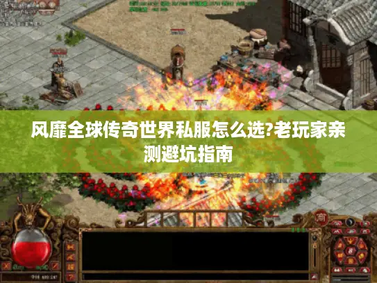 风靡全球传奇世界私服怎么选?老玩家亲测避坑指南