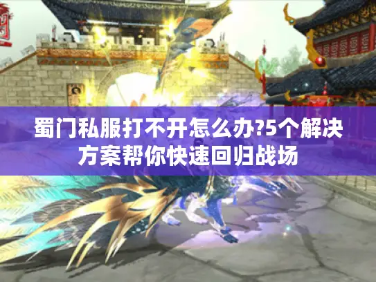 蜀门私服打不开怎么办?5个解决方案帮你快速回归战场