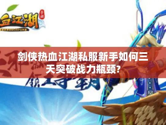 剑侠热血江湖私服新手如何三天突破战力瓶颈? 剑侠热血江湖私服新手如何三天突破战力瓶颈?