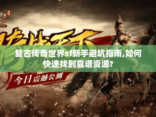 复古传奇世界sf新手避坑指南,如何快速找到靠谱资源?
