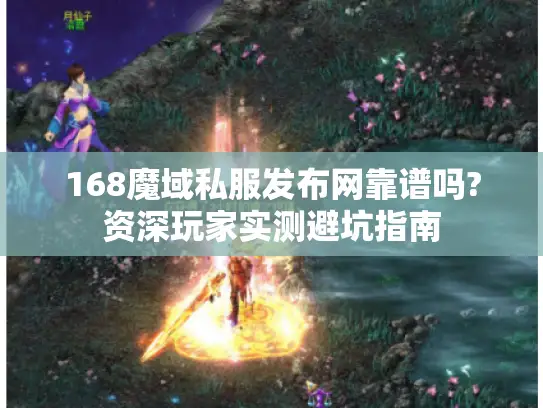 168魔域私服发布网靠谱吗?资深玩家实测避坑指南