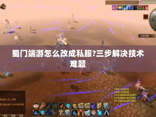 蜀门端游怎么改成私服?三步解决技术难题
