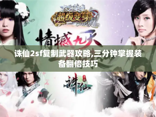 诛仙2sf复制武器攻略,三分钟掌握装备翻倍技巧