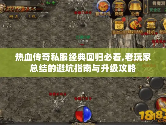 热血传奇私服经典回归必看,老玩家总结的避坑指南与升级攻略