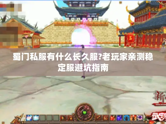 蜀门私服有什么长久服?老玩家亲测稳定服避坑指南