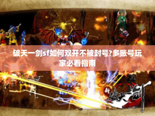破天一剑sf如何双开不被封号?多账号玩家必看指南 破天一剑sf如何双开不被封号?多账号玩家必看指南