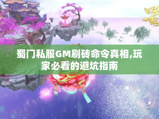 蜀门私服GM刷砖命令真相,玩家必看的避坑指南 蜀门私服GM刷砖命令真相,玩家必看的避坑指南