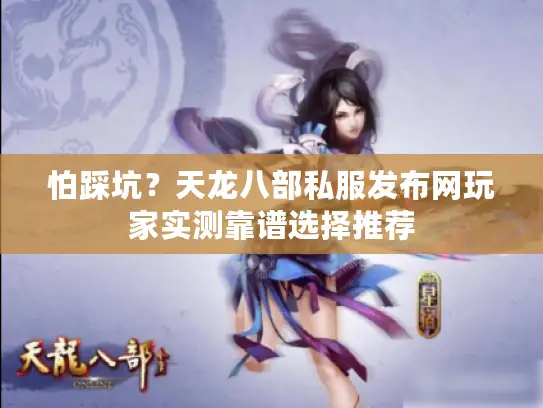 怕踩坑?天龙八部私服发布网玩家实测靠谱选择推荐 怕踩坑?天龙八部私服发布网玩家实测靠谱选择推荐