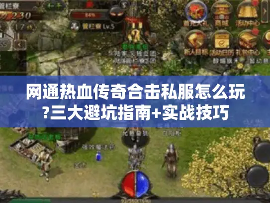 网通热血传奇合击私服怎么玩?三大避坑指南+实战技巧 网通热血传奇合击私服怎么玩?三大避坑指南+实战技巧