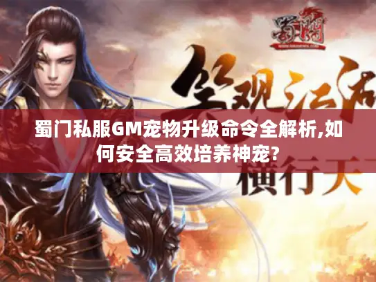 蜀门私服GM宠物升级命令全解析,如何安全高效培养神宠? 蜀门私服GM宠物升级命令全解析,如何安全高效培养神宠?