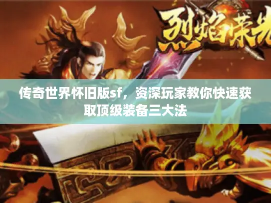 传奇世界怀旧版sf,资深玩家教你快速获取顶级装备三大法 传奇世界怀旧版sf,资深玩家教你快速获取顶级装备三大法