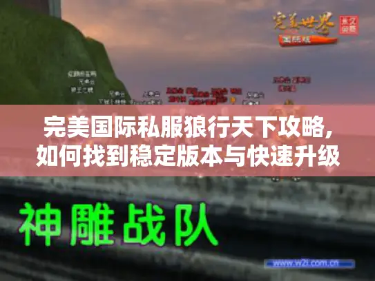 完美国际私服狼行天下攻略,如何找到稳定版本与快速升级?