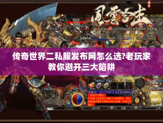传奇世界二私服发布网怎么选?老玩家教你避开三大陷阱 传奇世界二私服发布网怎么选?老玩家教你避开三大陷阱