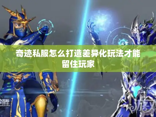 奇迹私服怎么打造差异化玩法才能留住玩家 奇迹私服怎么打造差异化玩法才能留住玩家