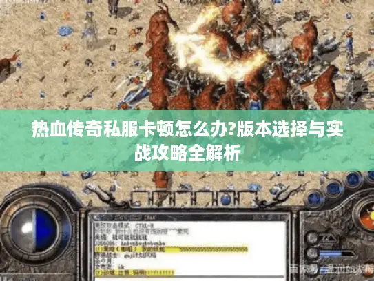 热血传奇私服卡顿怎么办?版本选择与实战攻略全解析