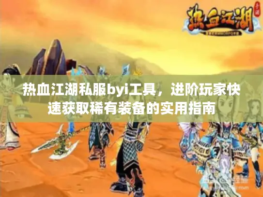 热血江湖私服byi工具，进阶玩家快速获取稀有装备的实用指南