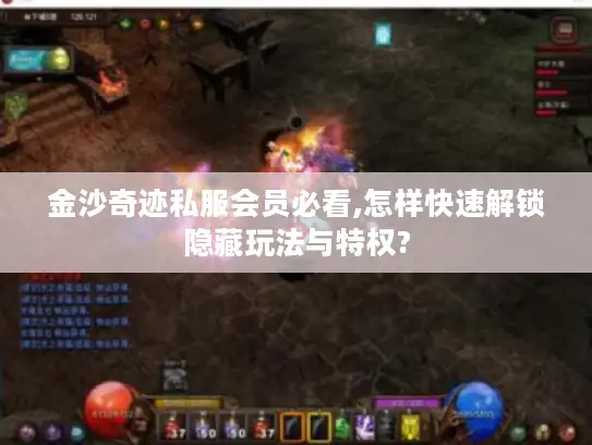 金沙奇迹私服会员必看,怎样快速解锁隐藏玩法与特权? 金沙奇迹私服会员必看,怎样快速解锁隐藏玩法与特权?