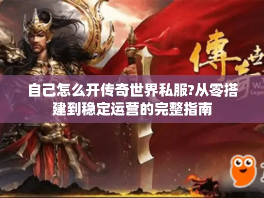 自己怎么开传奇世界私服?从零搭建到稳定运营的完整指南