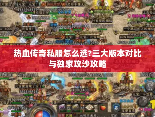 热血传奇私服怎么选?三大版本对比与独家攻沙攻略