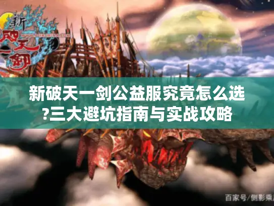 新破天一剑公益服究竟怎么选?三大避坑指南与实战攻略