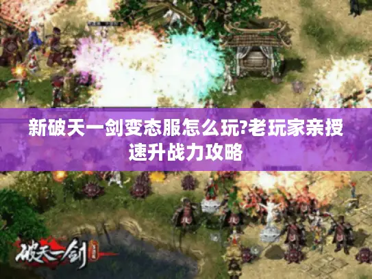 新破天一剑变态服怎么玩?老玩家亲授速升战力攻略
