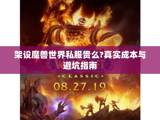 架设魔兽世界私服贵么?真实成本与避坑指南 架设魔兽世界私服贵么?真实成本与避坑指南