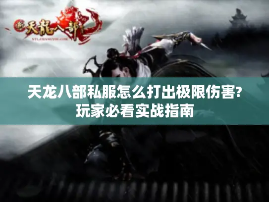 天龙八部私服怎么打出极限伤害?玩家必看实战指南