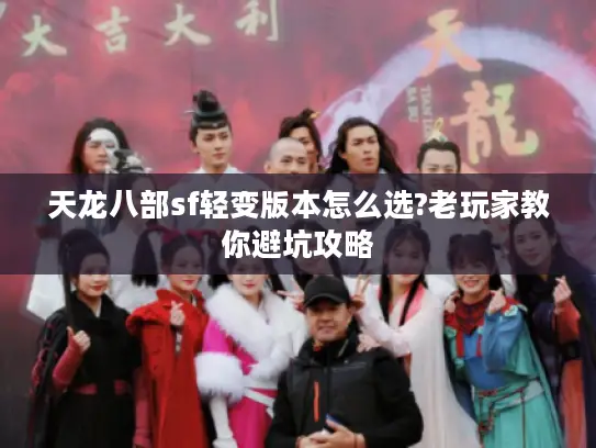 天龙八部sf轻变版本怎么选?老玩家教你避坑攻略