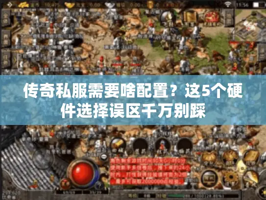 传奇私服需要啥配置？这5个硬件选择误区千万别踩