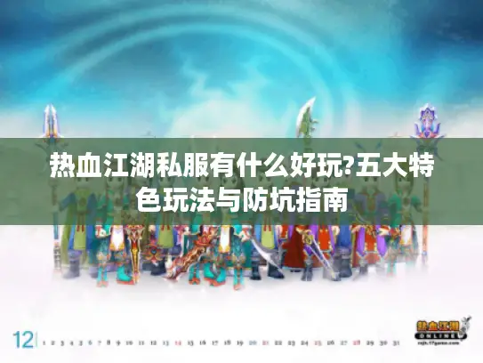 热血江湖私服有什么好玩?五大特色玩法与防坑指南