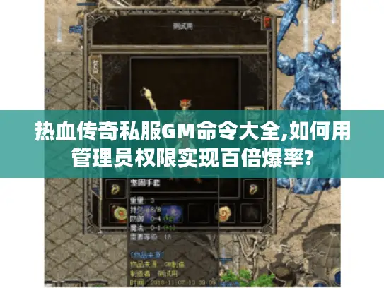热血传奇私服GM命令大全,如何用管理员权限实现百倍爆率?