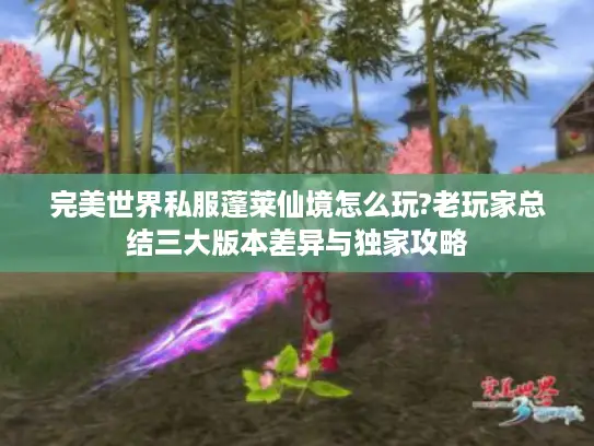 完美世界私服蓬莱仙境怎么玩?老玩家总结三大版本差异与独家攻略